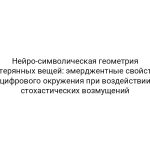 Нейро-символическая геометрия потерянных вещей: эмерджентные свойства цифрового окружения при воздействии стохастических возмущений
